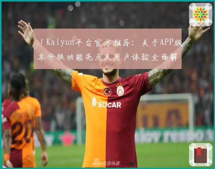 「Kaiyun平台官方推荐：关于APP版本升级功能亮点及用户体验全面解析」