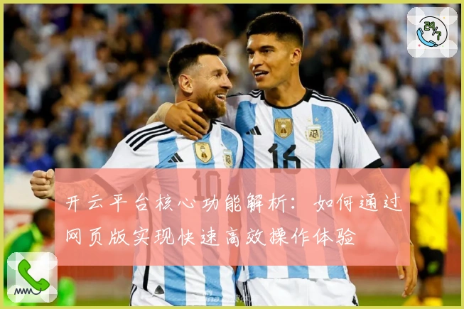 开云平台核心功能解析：如何通过网页版实现快速高效操作体验