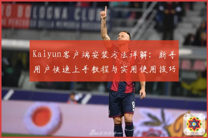 Kaiyun客户端安装方法详解：新手用户快速上手教程与实用使用技巧分享