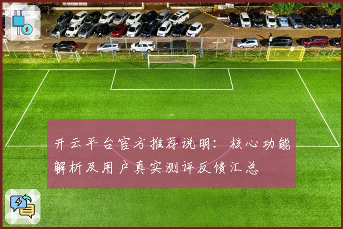 开云平台官方推荐说明：核心功能解析及用户真实测评反馈汇总