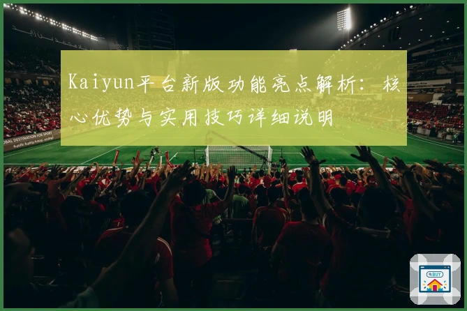 Kaiyun平台新版功能亮点解析：核心优势与实用技巧详细说明
