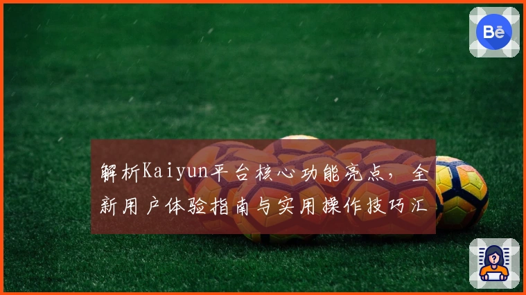 解析Kaiyun平台核心功能亮点,全新用户体验指南与实用操作技巧汇总