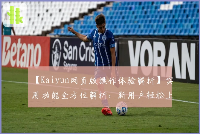 【Kaiyun网页版操作体验解析】实用功能全方位解析，新用户轻松上手的快捷指南