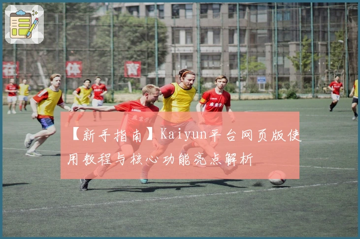 【新手指南】Kaiyun平台网页版使用教程与核心功能亮点解析