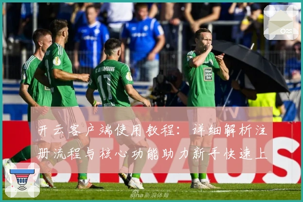 开云客户端使用教程：详细解析注册流程与核心功能助力新手快速上手