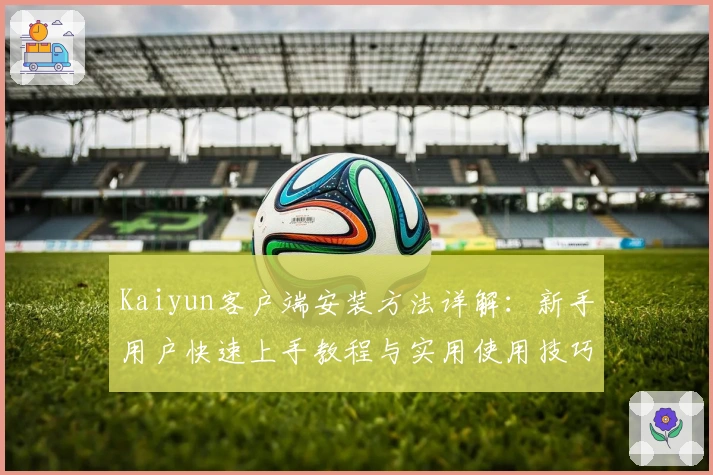 Kaiyun客户端安装方法详解：新手用户快速上手教程与实用使用技巧分享