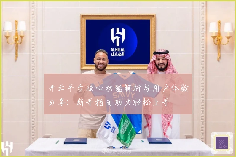 开云平台核心功能解析与用户体验分享：新手指南助力轻松上手