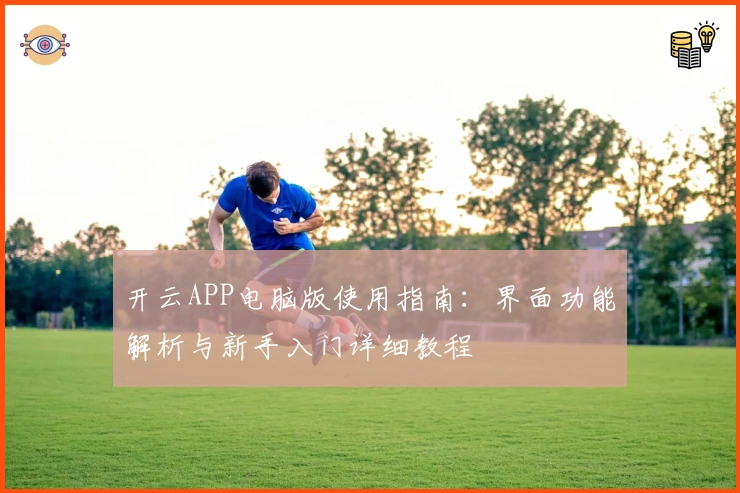 开云APP电脑版使用指南：界面功能解析与新手入门详细教程